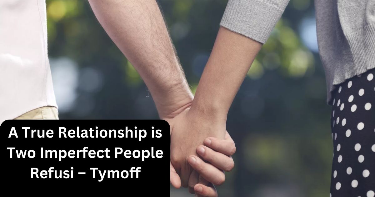 A True Relationship is Two Imperfect People Refusi – Tymoff